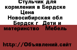  Стульчик для кормления в Бердске › Цена ­ 3 000 - Новосибирская обл., Бердск г. Дети и материнство » Мебель   